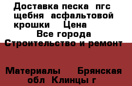 Доставка песка, пгс, щебня, асфальтовой крошки. › Цена ­ 400 - Все города Строительство и ремонт » Материалы   . Брянская обл.,Клинцы г.